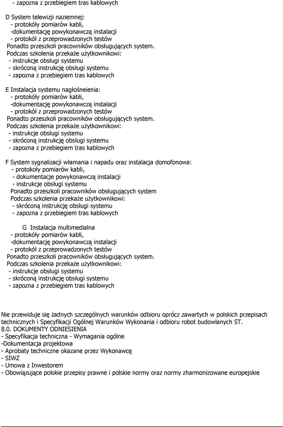 F System sygnalizacji włamania i napadu oraz instalacja domofonowa: - protokoły pomiarów kabli, - dokumentacje powykonawczą instalacji Ponadto przeszkoli pracowników obsługujących system G Instalacja