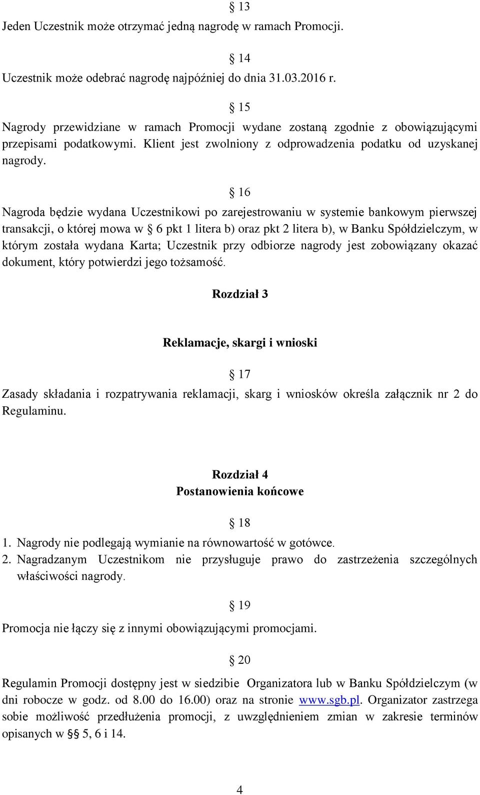 16 Nagroda będzie wydana Uczestnikowi po zarejestrowaniu w systemie bankowym pierwszej transakcji, o której mowa w 6 pkt 1 litera b) oraz pkt 2 litera b), w Banku Spółdzielczym, w którym została