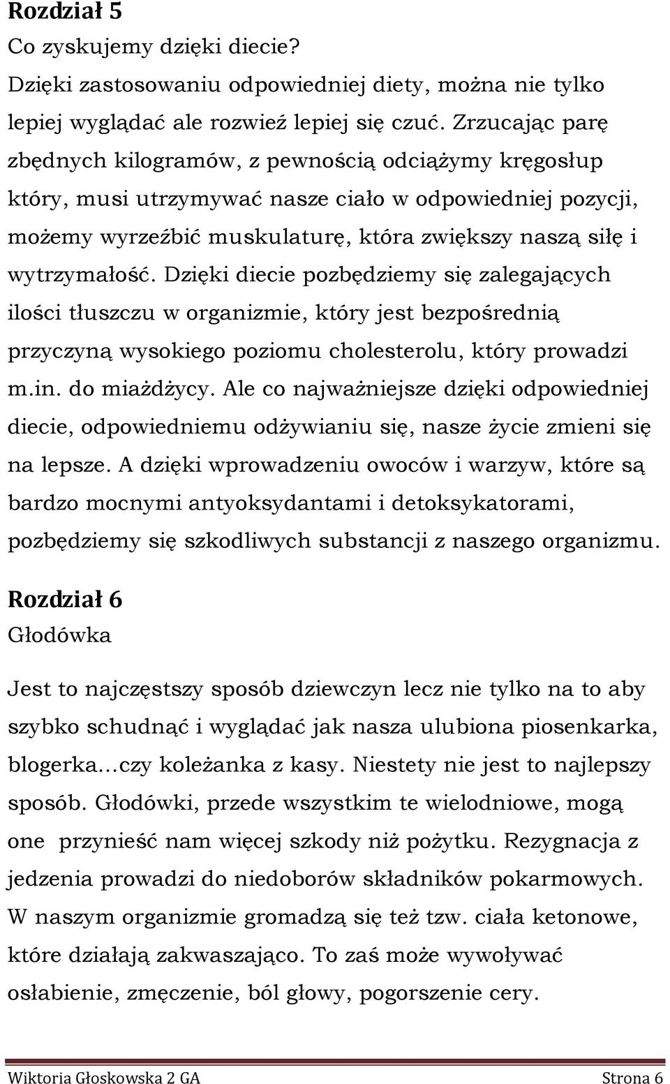 Dzięki diecie pozbędziemy się zalegających ilości tłuszczu w organizmie, który jest bezpośrednią przyczyną wysokiego poziomu cholesterolu, który prowadzi m.in. do miażdżycy.