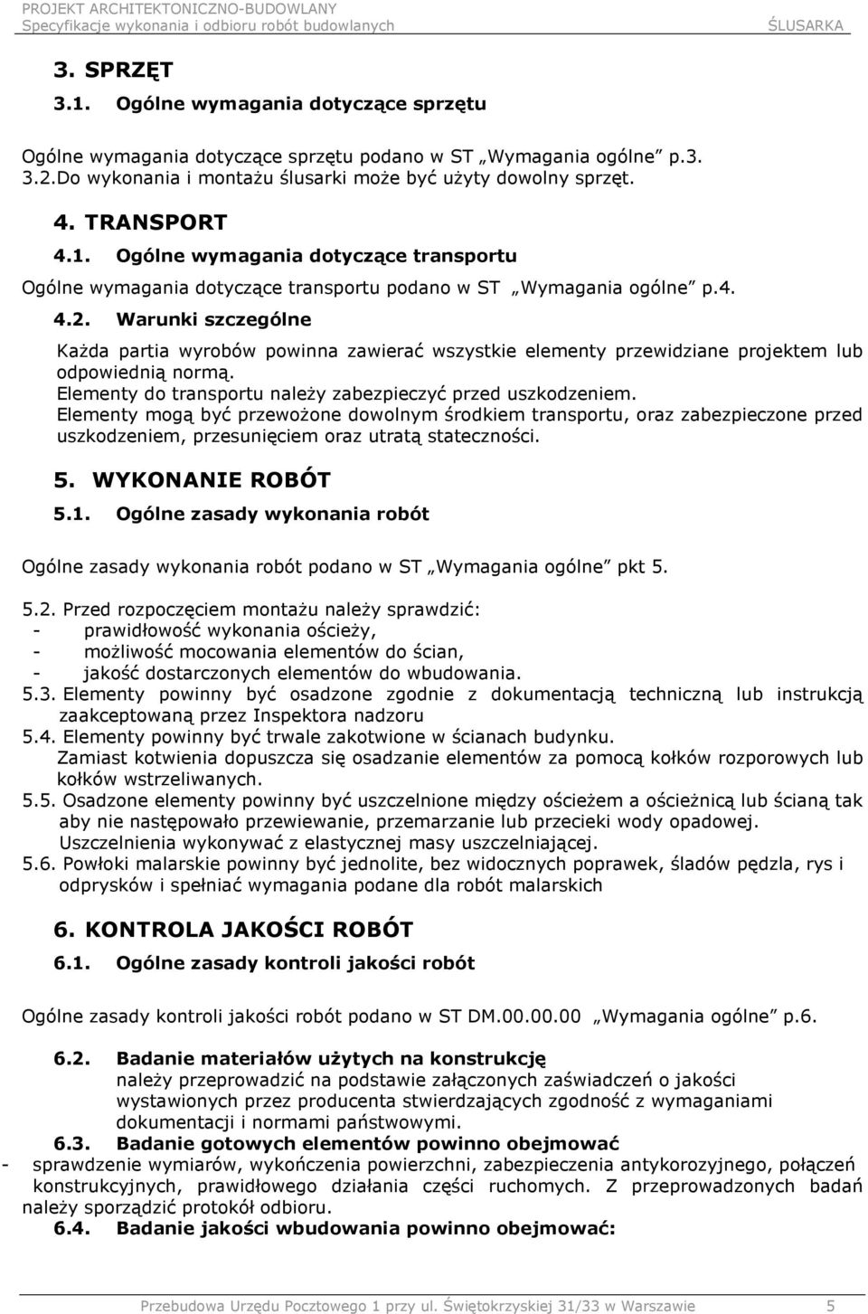 Warunki szczególne Każda partia wyrobów powinna zawierać wszystkie elementy przewidziane projektem lub odpowiednią normą. Elementy do transportu należy zabezpieczyć przed uszkodzeniem.