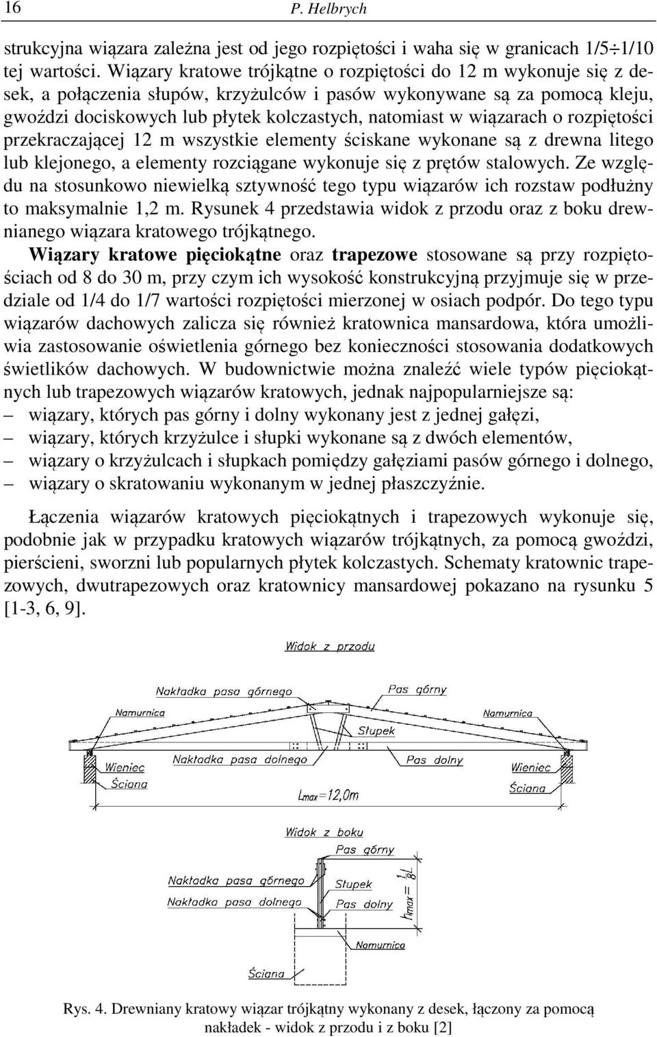 wiązarach o rozpiętości przekraczającej 12 m wszystkie elementy ściskane wykonane są z drewna litego lub klejonego, a elementy rozciągane wykonuje się z prętów stalowych.