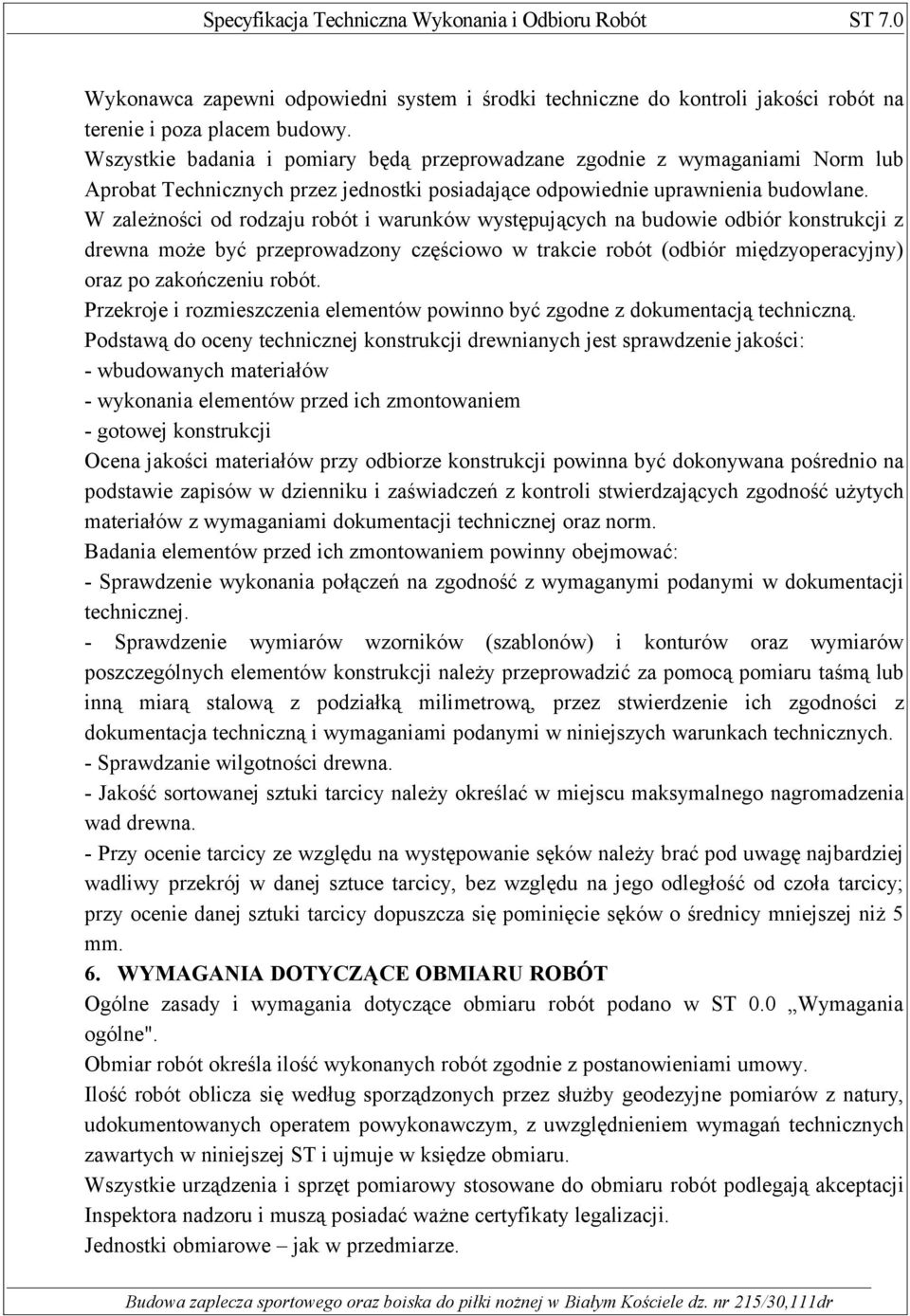 W zależności od rodzaju robót i warunków występujących na budowie odbiór konstrukcji z drewna może być przeprowadzony częściowo w trakcie robót (odbiór międzyoperacyjny) oraz po zakończeniu robót.