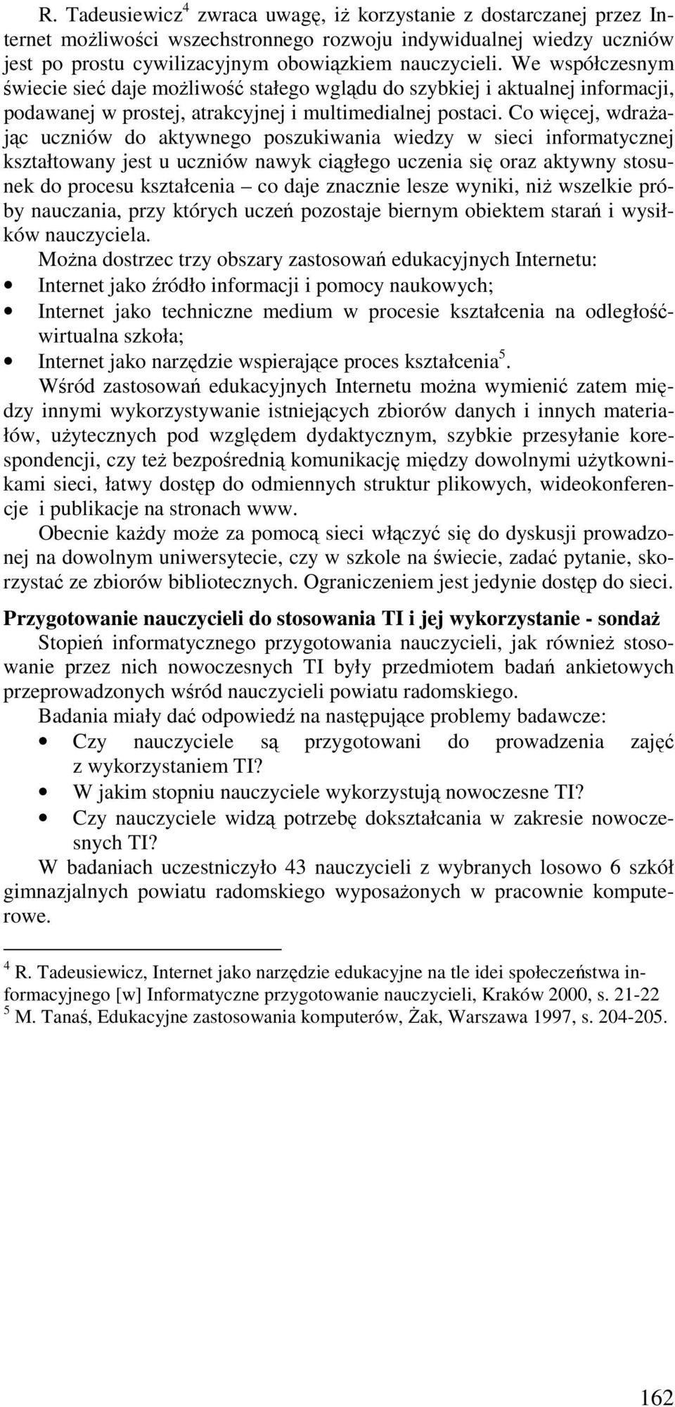 Co więcej, wdraŝając uczniów do aktywnego poszukiwania wiedzy w sieci informatycznej kształtowany jest u uczniów nawyk ciągłego uczenia się oraz aktywny stosunek do procesu kształcenia co daje