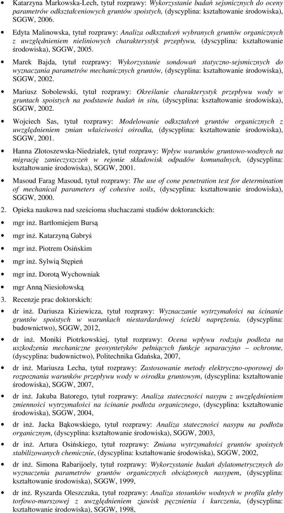 Marek Bajda, tytuł rozprawy: Wykorzystanie sondowań statyczno-sejsmicznych do wyznaczania parametrów mechanicznych gruntów, (dyscyplina: kształtowanie środowiska), SGGW, 2002.