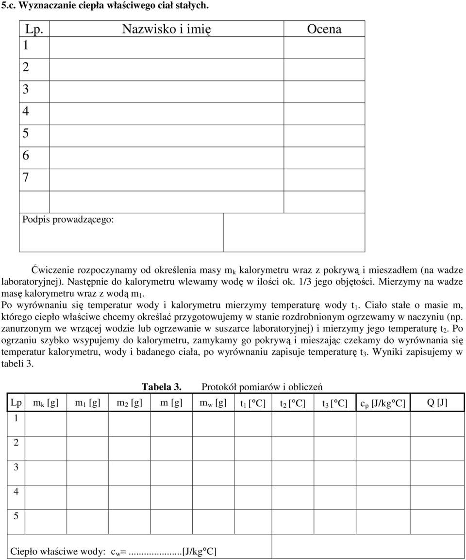 Następnie do kalorymetru wlewamy wodę w ilości ok. 1/3 jeo objętości. Mierzymy na wadze masę kalorymetru wraz z wodą m 1. Po wyrównaniu się temperatur wody i kalorymetru mierzymy temperaturę wody t 1.