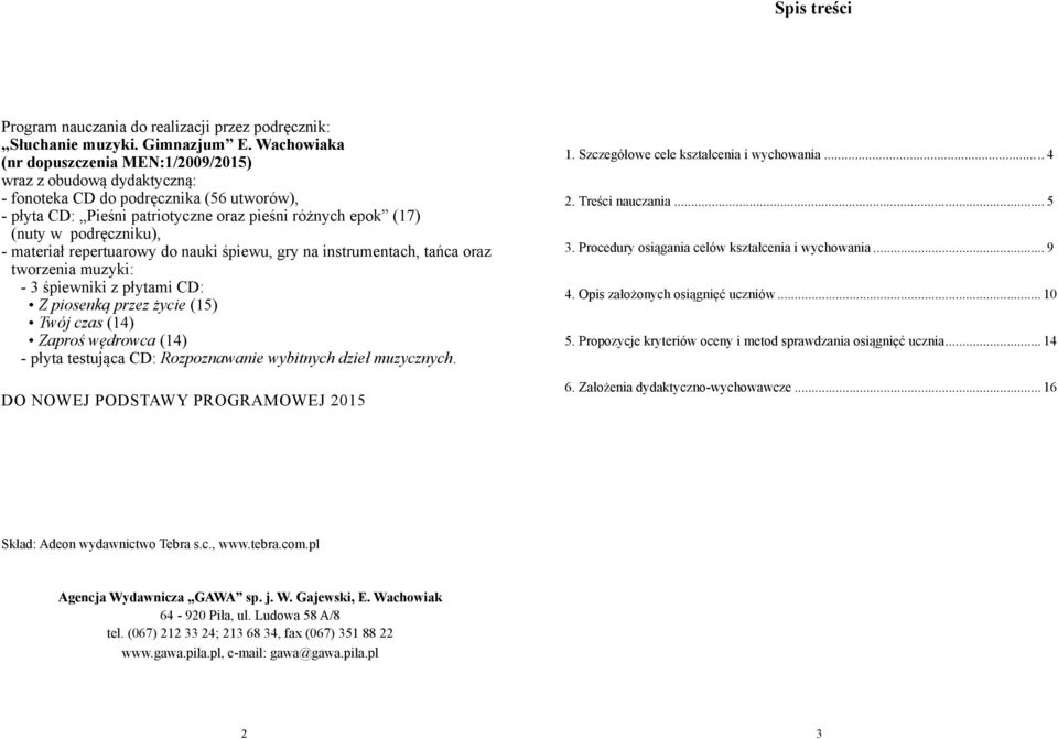 - materiał repertuarowy do nauki śpiewu, gry na instrumentach, tańca oraz tworzenia muzyki: - 3 śpiewniki z płytami CD: Z piosenką przez życie (15) Twój czas (14) Zaproś wędrowca (14) - płyta