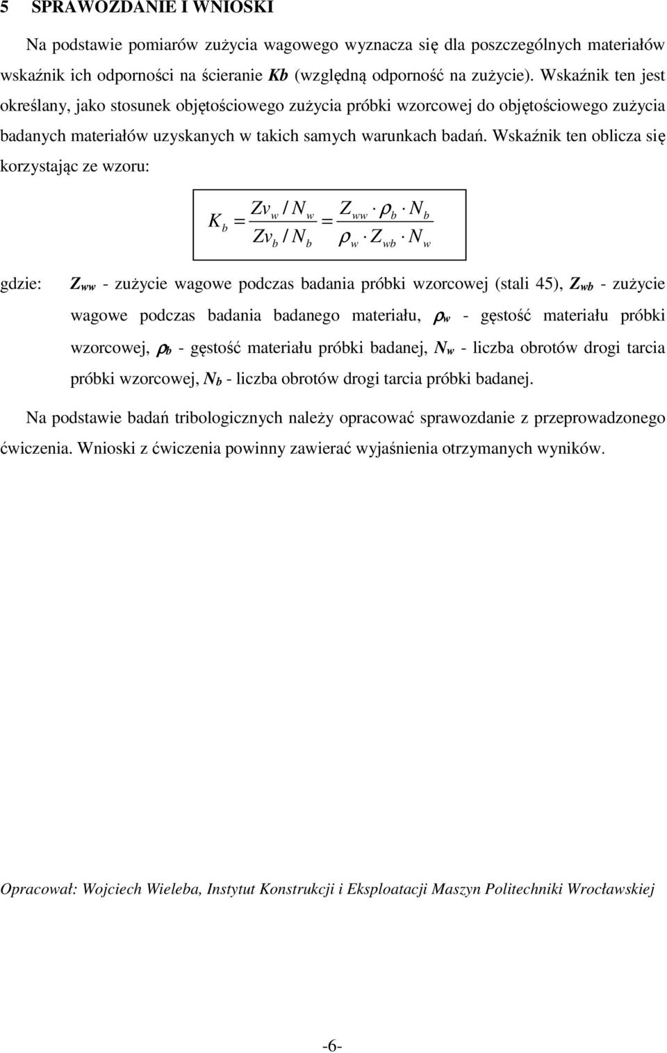 Wskaźnik ten olicza się korzystając ze wzoru: K = Zvw / N Zv / N w Zww ρ N = ρ Z N w w w gdzie: Zww - zużycie wagowe podczas adania próki wzorcowej (stali 45), Zw - zużycie wagowe podczas adania