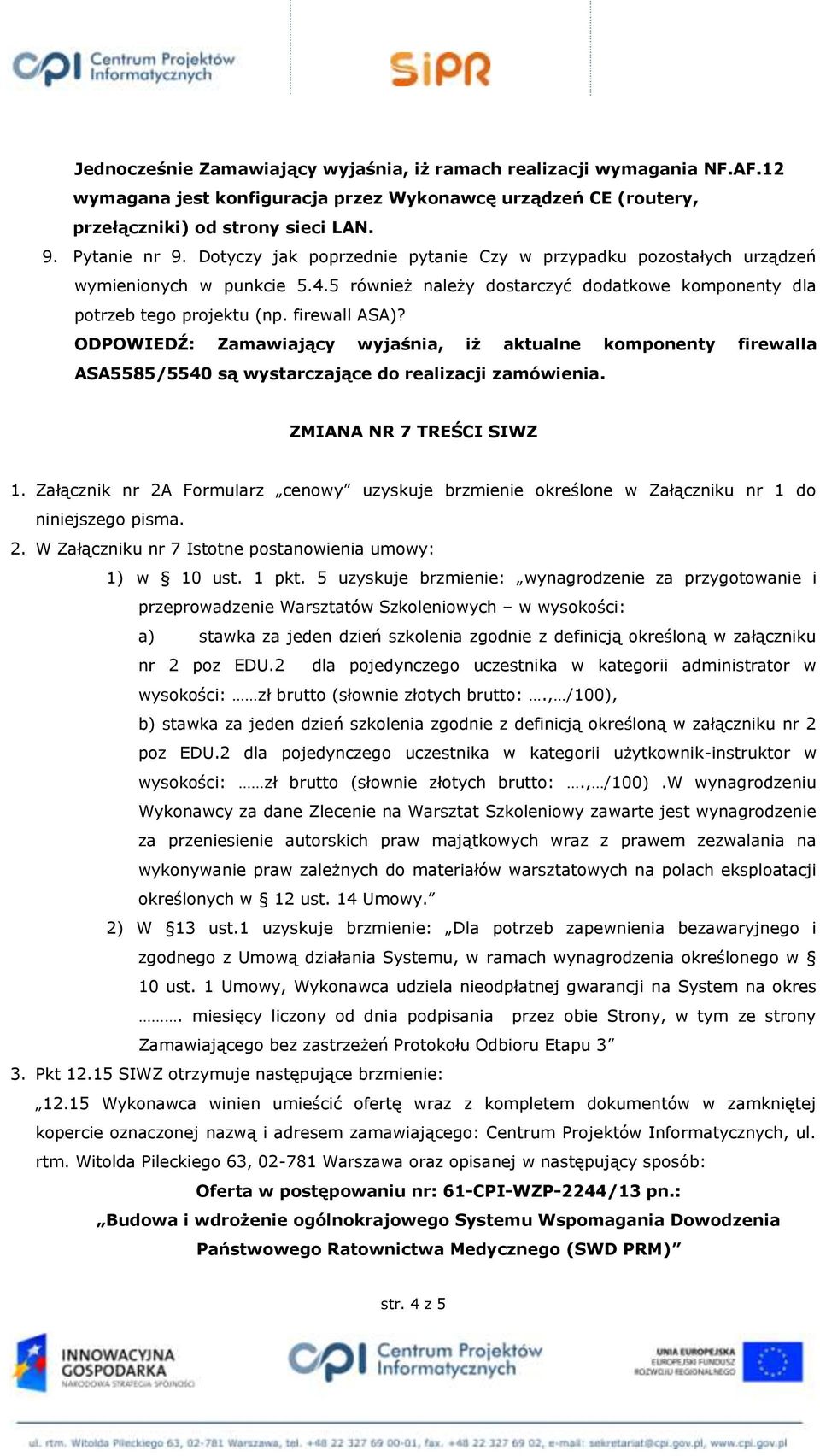 ODPOWIEDŹ: Zamawiający wyjaśnia, iż aktualne komponenty firewalla ASA5585/5540 są wystarczające do realizacji zamówienia. ZMIANA NR 7 TREŚCI SIWZ 1.