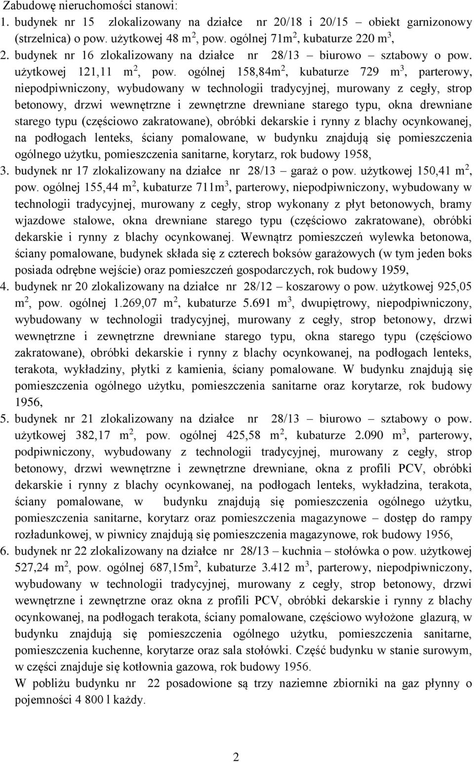 ogólnej 158,84m 2, kubaturze 729 m 3, parterowy, niepodpiwniczony, wybudowany w technologii tradycyjnej, murowany z cegły, strop betonowy, drzwi wewnętrzne i zewnętrzne drewniane starego typu, okna