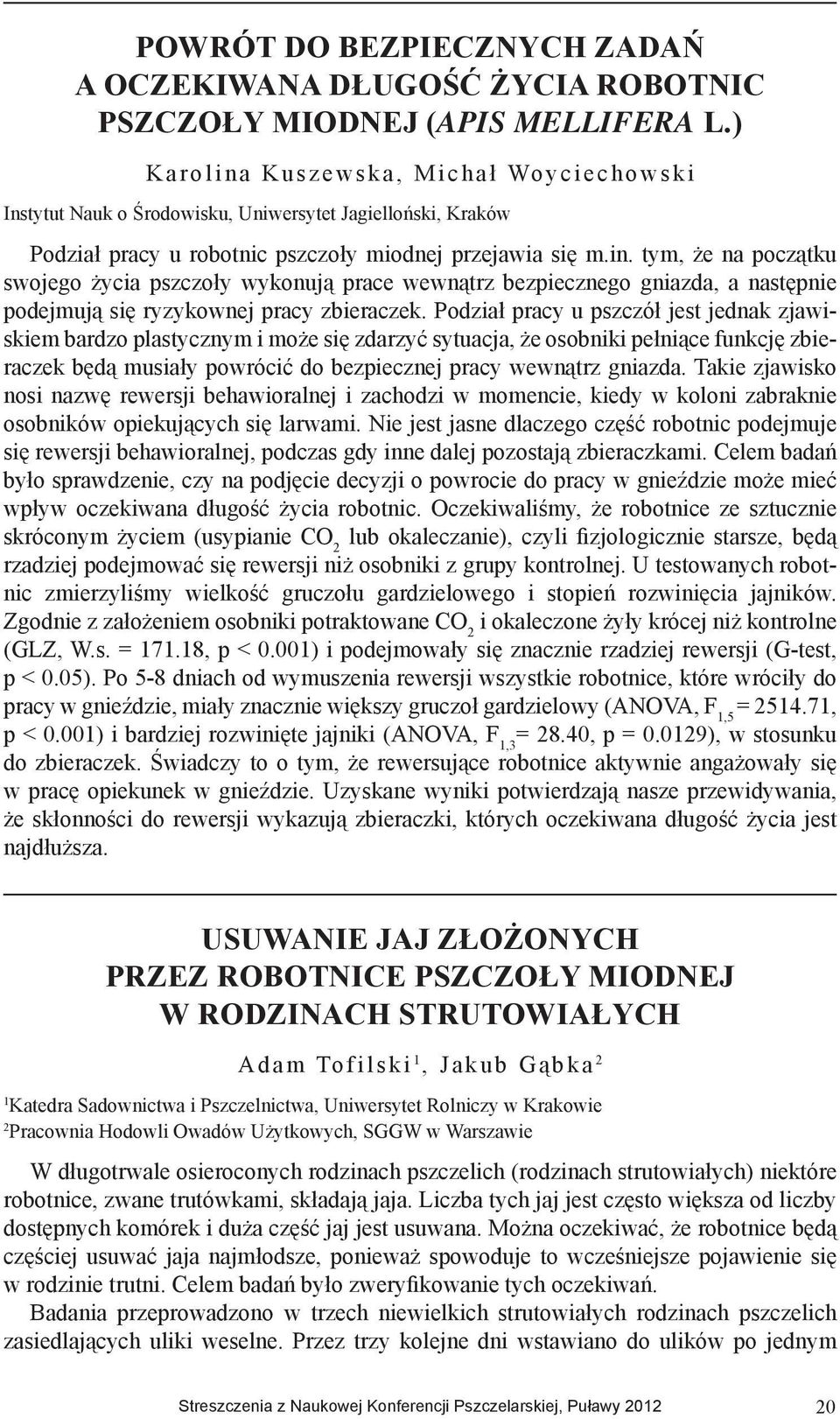 Podział pracy u pszczół jest jednak zjawiskiem bardzo plastycznym i może się zdarzyć sytuacja, że osobniki pełniące funkcję zbieraczek będą musiały powrócić do bezpiecznej pracy wewnątrz gniazda.