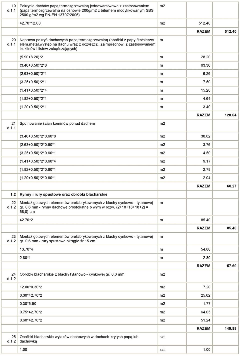 20 (3.46+0.50)*2*8 63.36 (2.63+0.50)*2*1 6.26 (3.25+0.50)*2*1 7.50 (1.41+0.50)*2*4 15.28 (1.82+0.50)*2*1 4.64 (1.20+0.50)*2*1 3.40 RAZEM 128.64 21 Spoinowanie ścian koinów ponad dache 2 (3.46+0.50)*2*0.