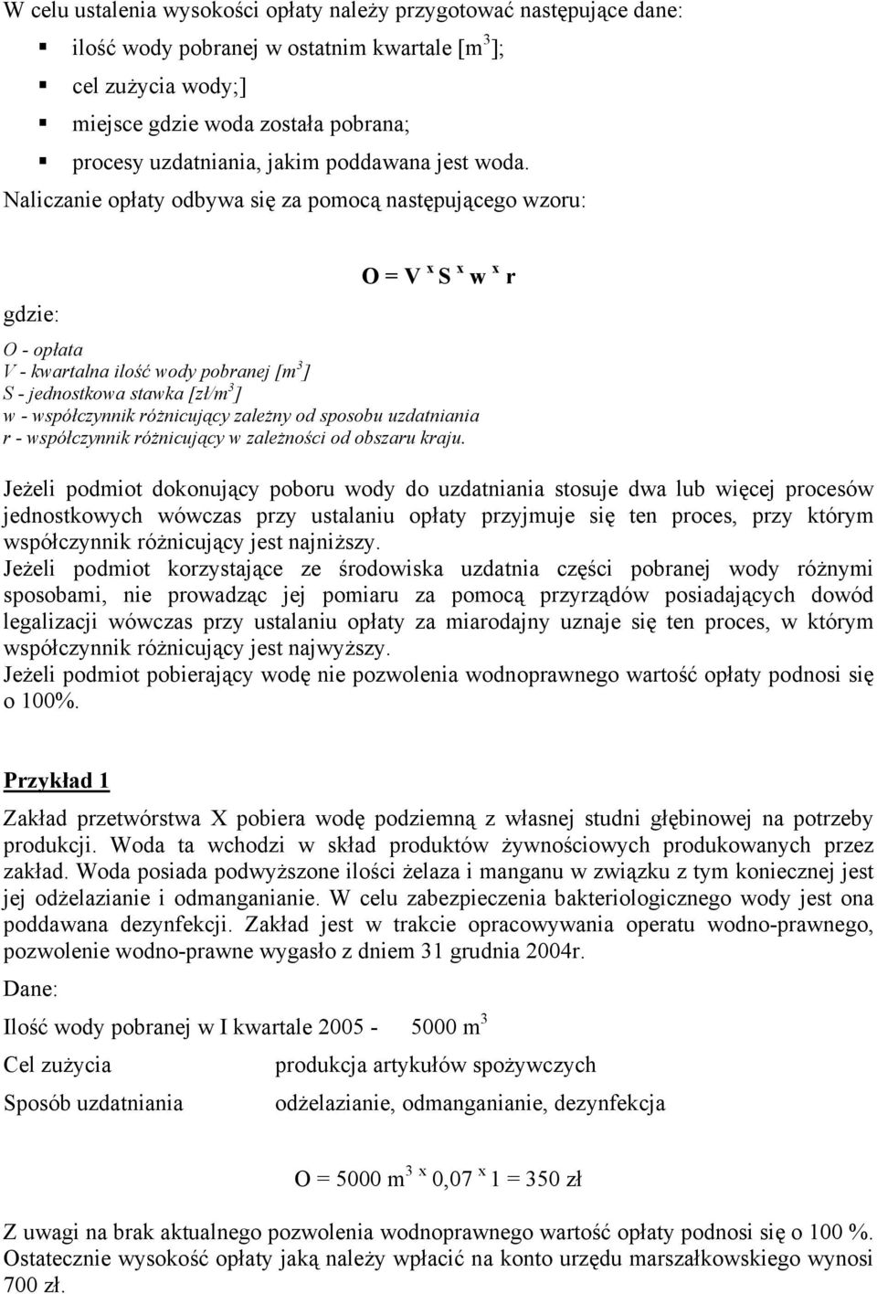 Naliczanie opłaty odbywa się za pomocą następującego wzoru: O = V x S x w x r gdzie: O - opłata V - kwartalna ilość wody pobranej [m 3 ] S - jednostkowa stawka [zł/m 3 ] w - współczynnik różnicujący