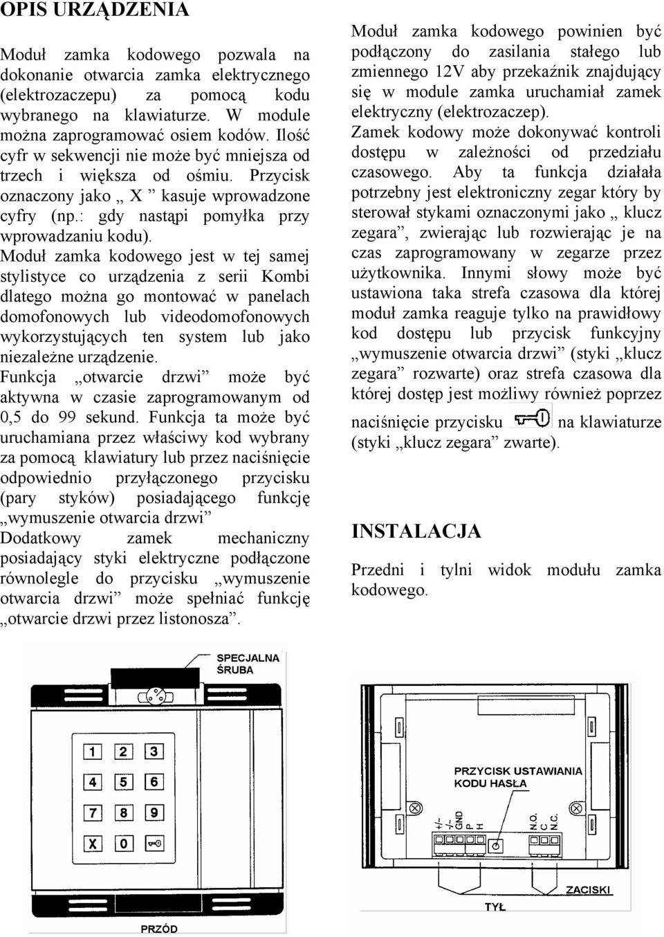 Moduł zamka kodowego jest w tej samej stylistyce co urządzenia z serii Kombi dlatego można go montować w panelach domofonowych lub videodomofonowych wykorzystujących ten system lub jako niezależne