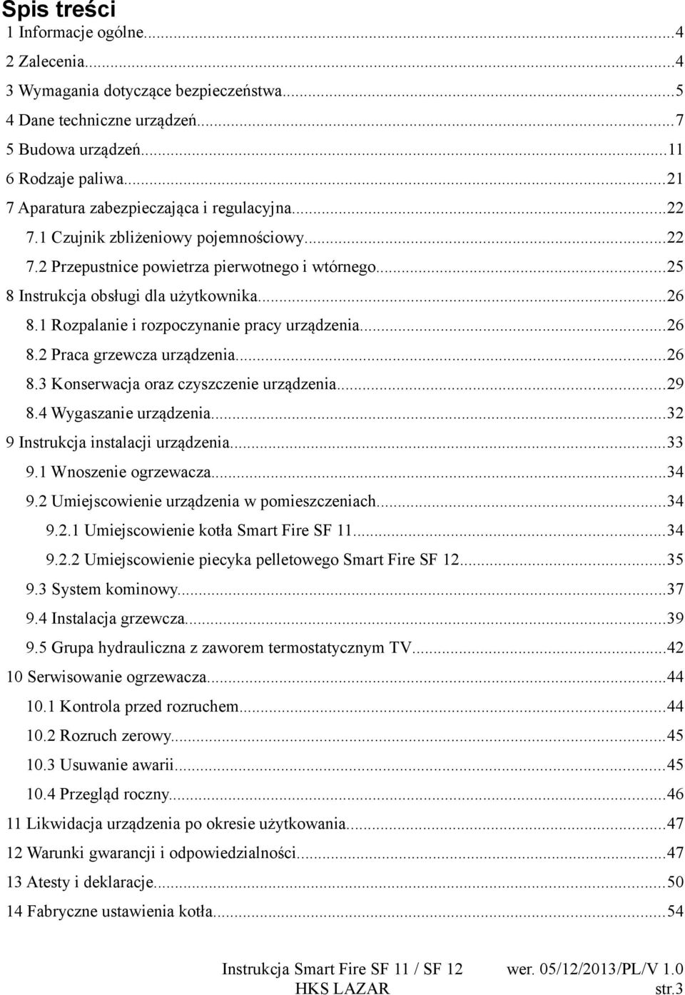 1 Rozpalanie i rozpoczynanie pracy urządzenia...26 8.2 Praca grzewcza urządzenia...26 8.3 Konserwacja oraz czyszczenie urządzenia...29 8.4 Wygaszanie urządzenia...32 9 Instrukcja instalacji urządzenia.