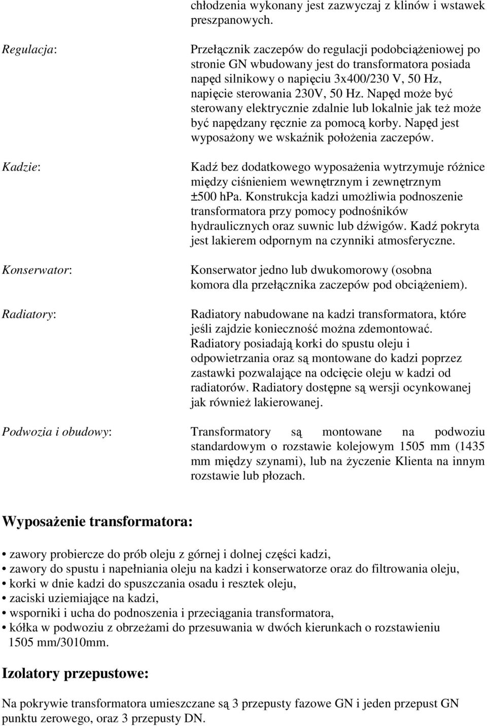 napięcie sterowania 230V, 50 Hz. Napęd może być sterowany elektrycznie zdalnie lub lokalnie jak też może być napędzany ręcznie za pomocą korby. Napęd jest wyposażony we wskaźnik położenia zaczepów.