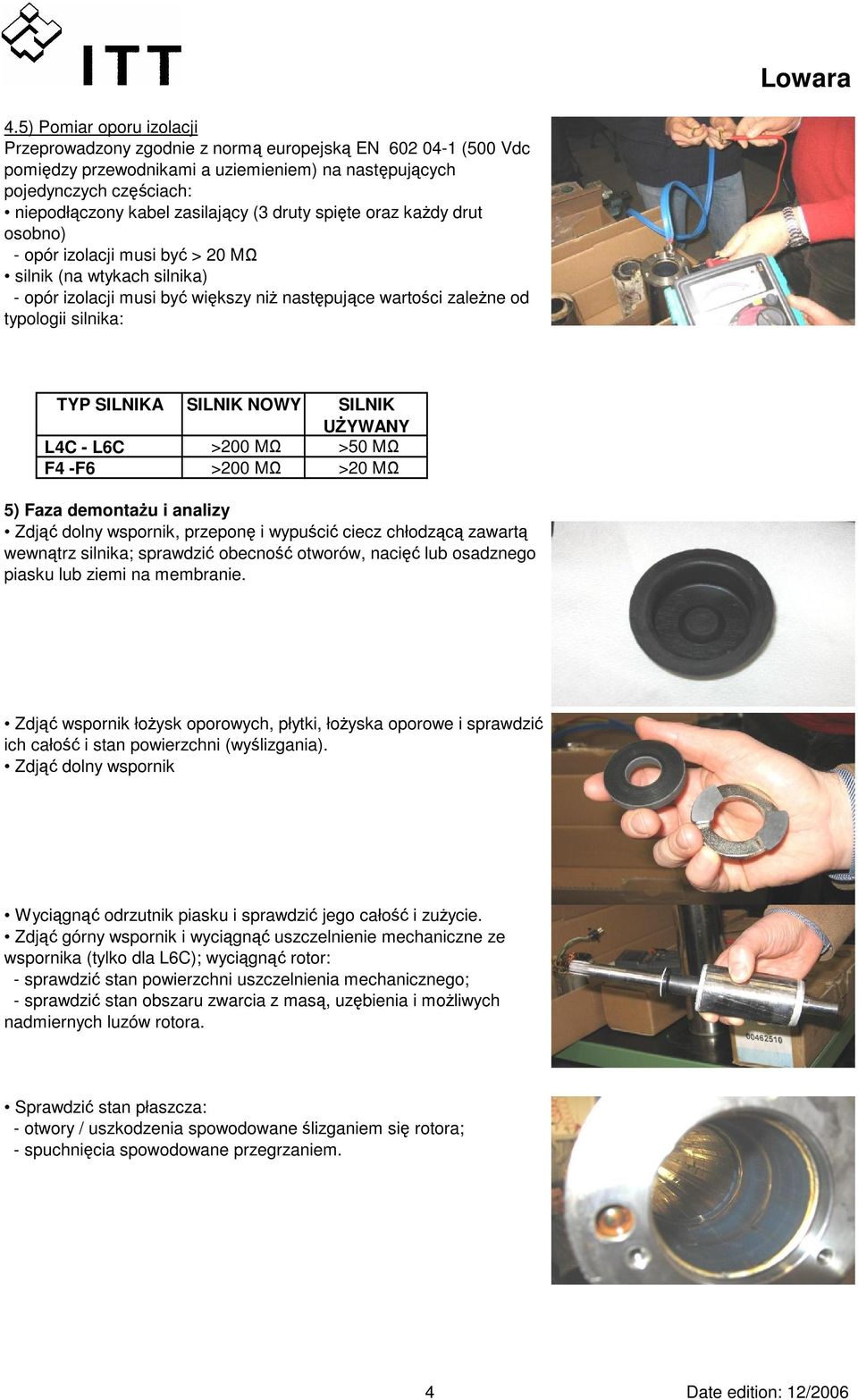 SILNIKA L4C - L6C F4 -F6 SILNIK NOWY SILNIK UŻYWANY >200 MΩ >50 MΩ >200 MΩ >20 MΩ 5) Faza demontażu i analizy Zdjąć dolny wspornik, przeponę i wypuścić ciecz chłodzącą zawartą wewnątrz silnika;