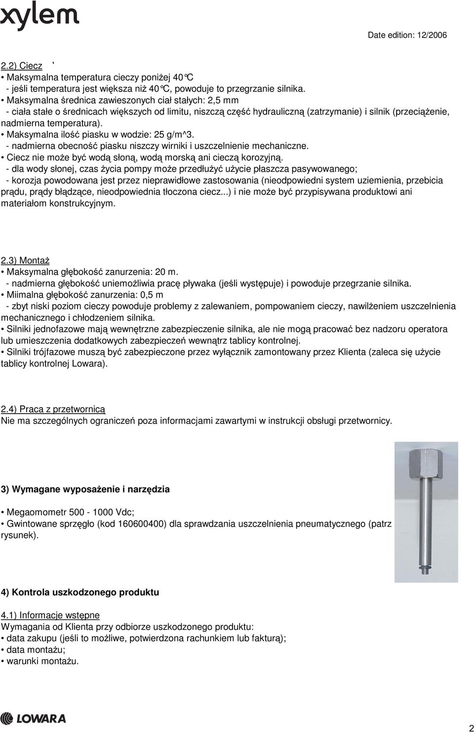 Maksymalna ilość piasku w wodzie: 25 g/m^3. - nadmierna obecność piasku niszczy wirniki i uszczelnienie mechaniczne. Ciecz nie może być wodą słoną, wodą morską ani cieczą korozyjną.