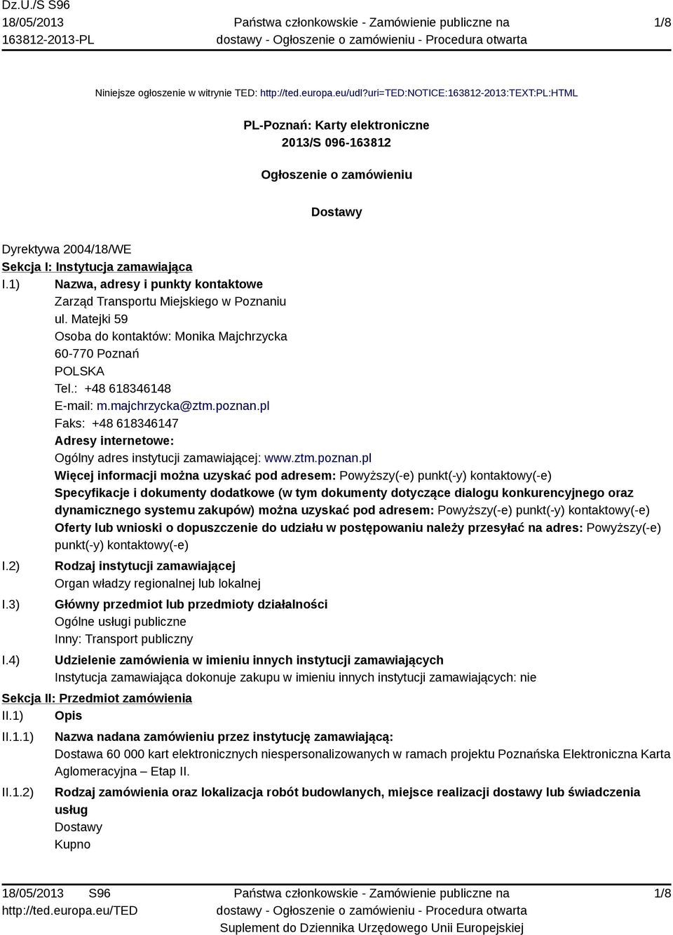 1) Nazwa, adresy i punkty kontaktowe Zarząd Transportu Miejskiego w Poznaniu ul. Matejki 59 Osoba do kontaktów: Monika Majchrzycka 60-770 Poznań POLSKA Tel.: +48 618346148 E-mail: m.majchrzycka@ztm.