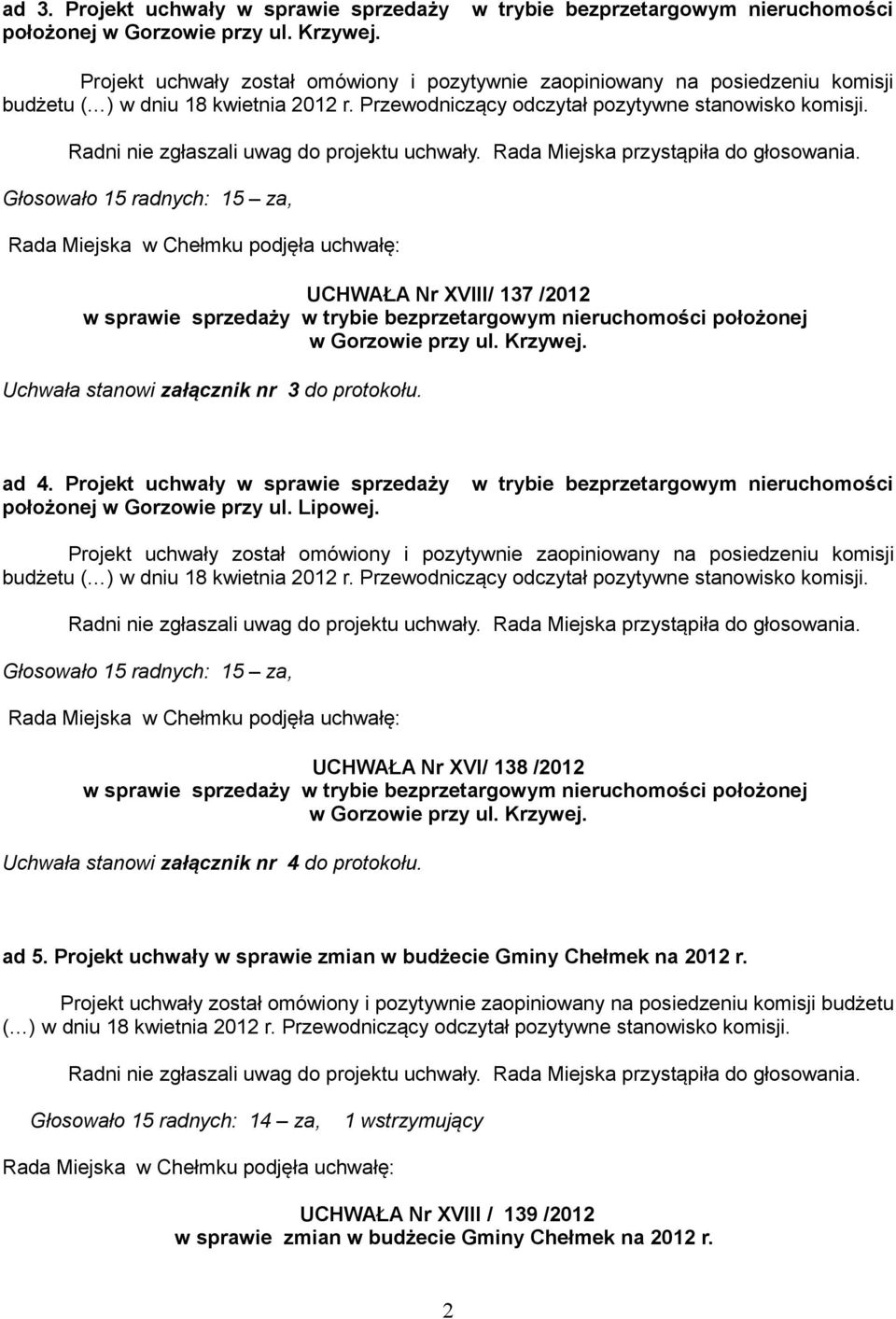 Głosowało 15 radnych: 15 za, UCHWAŁA Nr XVI/ 138 /2012 w sprawie sprzedaży w trybie bezprzetargowym nieruchomości położonej Uchwała stanowi załącznik nr 4 do protokołu. ad 5.