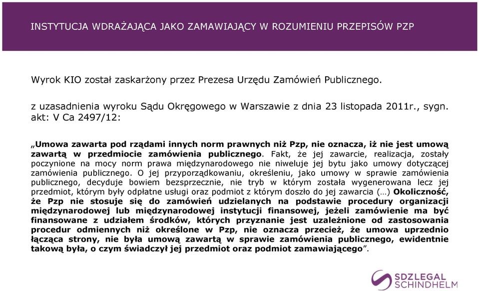 akt: V Ca 2497/12: Umowa zawarta pod rządami innych norm prawnych niż Pzp, nie oznacza, iż nie jest umową zawartą w przedmiocie zamówienia publicznego.