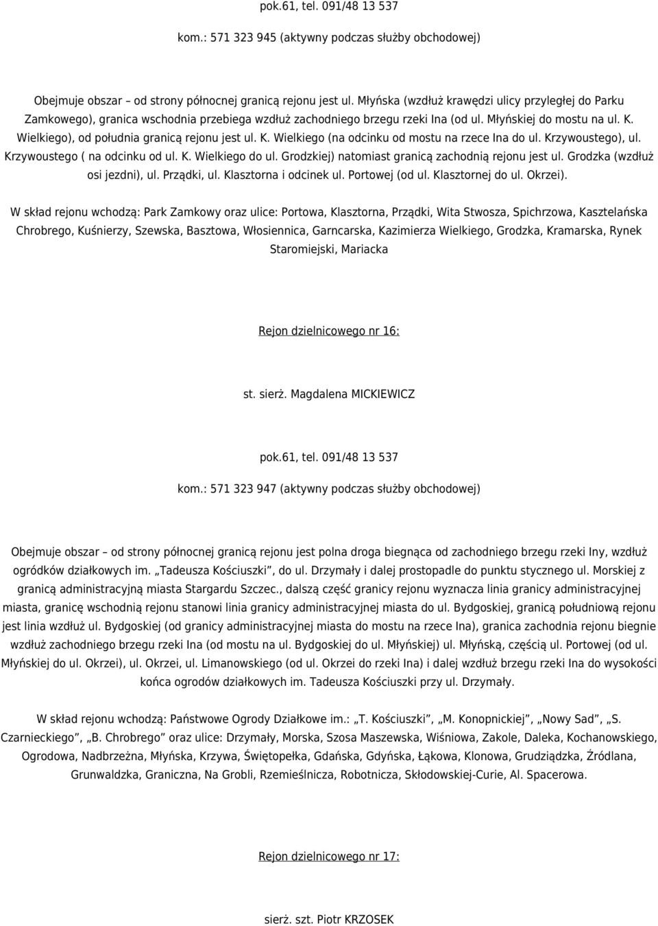 Wielkiego), od południa granicą rejonu jest ul. K. Wielkiego (na odcinku od mostu na rzece Ina do ul. Krzywoustego), ul. Krzywoustego ( na odcinku od ul. K. Wielkiego do ul.