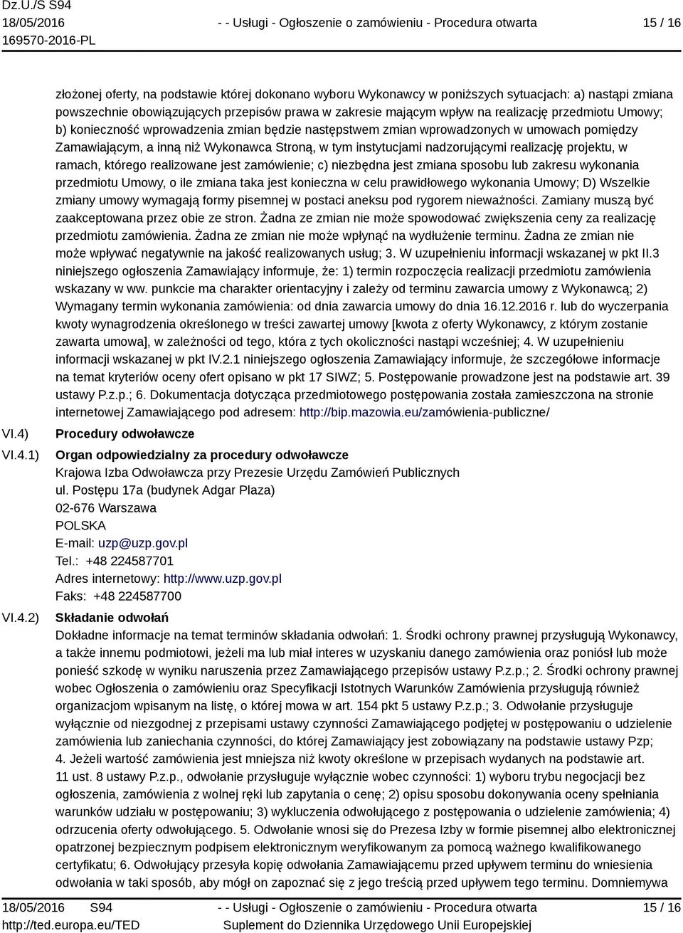 realizację przedmiotu Umowy; b) konieczność wprowadzenia zmian będzie następstwem zmian wprowadzonych w umowach pomiędzy Zamawiającym, a inną niż Wykonawca Stroną, w tym instytucjami nadzorującymi