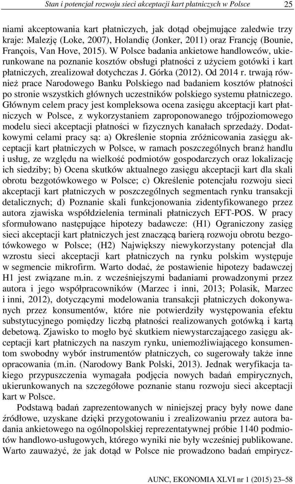 W Polsce badania ankietowe handlowców, ukierunkowane na poznanie kosztów obsługi płatności z użyciem gotówki i kart płatniczych, zrealizował dotychczas J. Górka (2012). Od 2014 r.