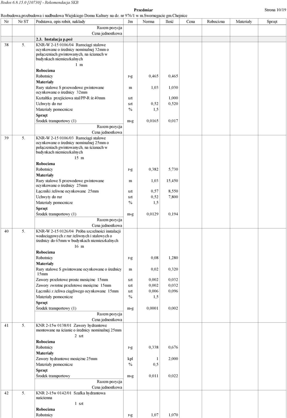 gwintowane m 1,03 1,030 ocynkowane o średnicy 32mm Kształtka przejściowa stal/pp-r śr.40mm szt 1,000 Uchwyty do rur szt 0,52 0,520 pomocnicze % 1,5 Środek transportowy (1) m-g 0,0165 0,017 39 5.