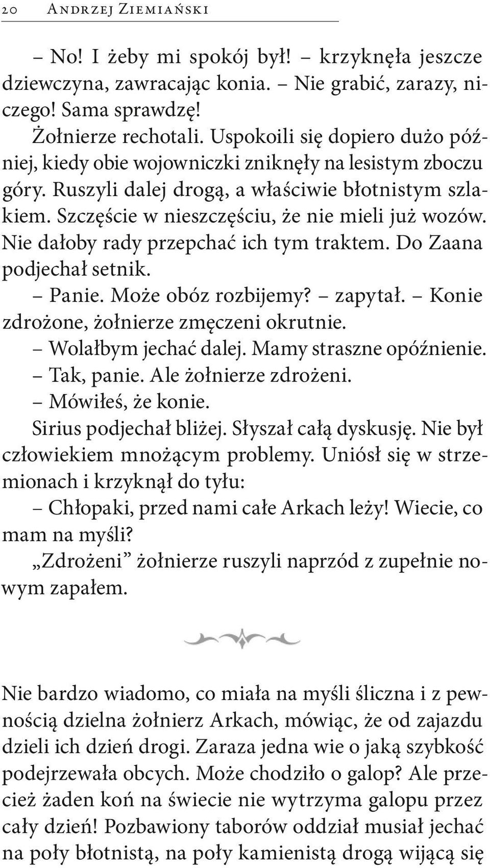 Nie dałoby rady przepchać ich tym traktem. Do Zaana podjechał setnik. Panie. Może obóz rozbijemy? zapytał. Konie zdrożone, żołnierze zmęczeni okrutnie. Wolałbym jechać dalej. Mamy straszne opóźnienie.