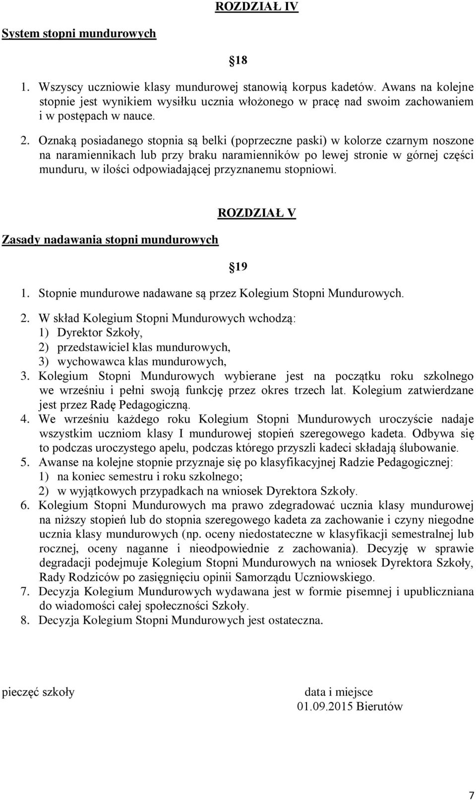 Oznaką posiadanego stopnia są belki (poprzeczne paski) w kolorze czarnym noszone na naramiennikach lub przy braku naramienników po lewej stronie w górnej części munduru, w ilości odpowiadającej