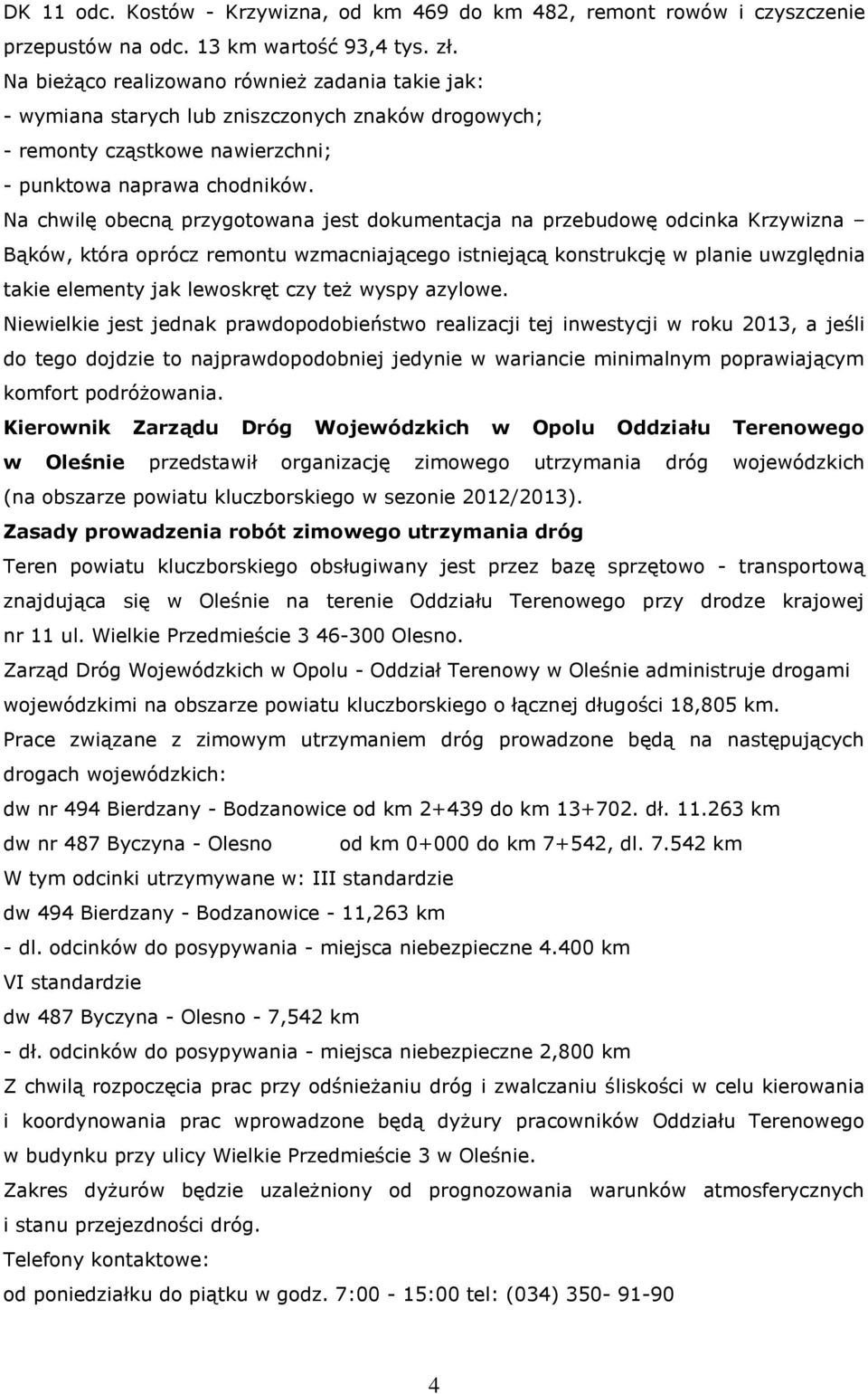 Na chwilę obecną przygotowana jest dokumentacja na przebudowę odcinka Krzywizna Bąków, która oprócz remontu wzmacniającego istniejącą konstrukcję w planie uwzględnia takie elementy jak lewoskręt czy