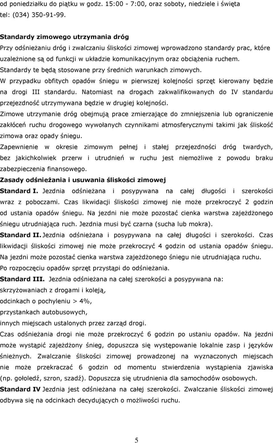 Standardy te będą stosowane przy średnich warunkach zimowych. W przypadku obfitych opadów śniegu w pierwszej kolejności sprzęt kierowany będzie na drogi III standardu.