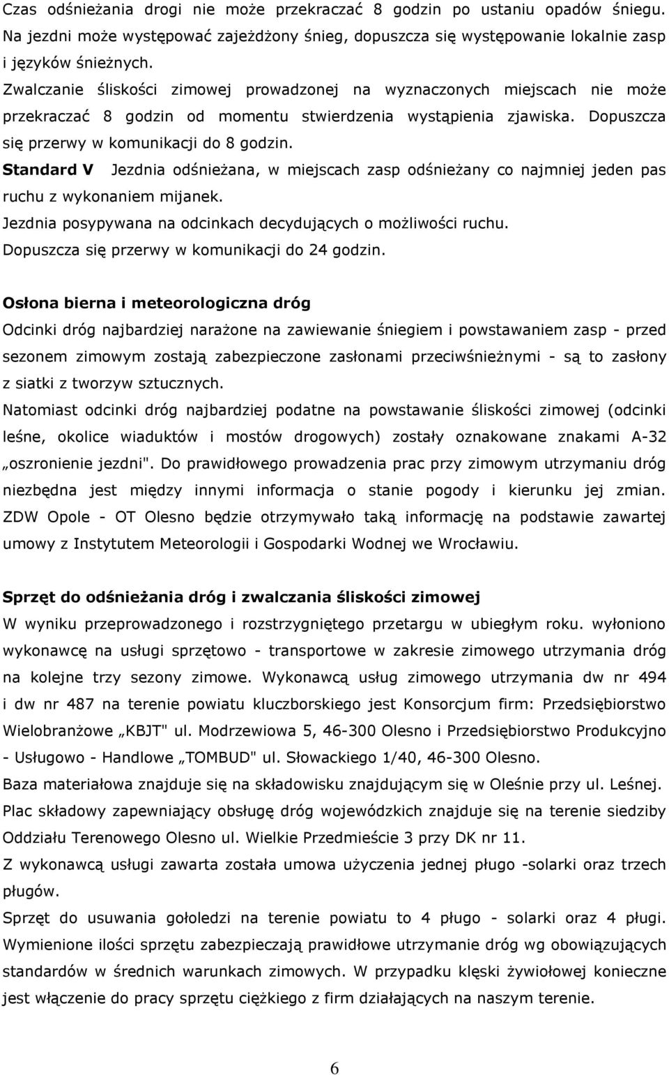 Standard V Jezdnia odśnieżana, w miejscach zasp odśnieżany co najmniej jeden pas ruchu z wykonaniem mijanek. Jezdnia posypywana na odcinkach decydujących o możliwości ruchu.