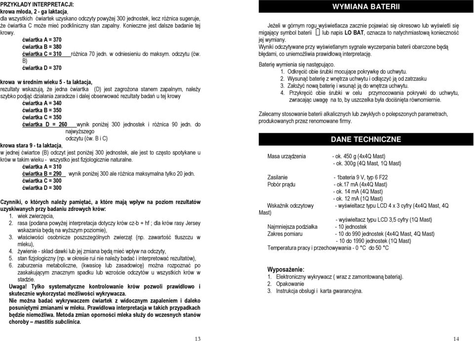 B) ćwiartka D = 370 krowa w średnim wieku 5 - ta laktacja, rezultaty wskazują, że jedna ćwiartka (D) jest zagrożona stanem zapalnym, należy szybko podjąć działania zaradcze i dalej obserwować