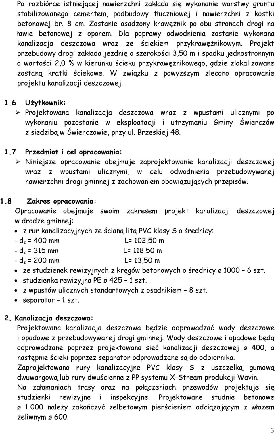 Projekt przebudowy drogi zakłada jezdnię o szerokości 3,50 m i spadku jednostronnym o wartości 2,0 % w kierunku ścieku przykrawężnikowego, gdzie zlokalizowane zostaną kratki ściekowe.