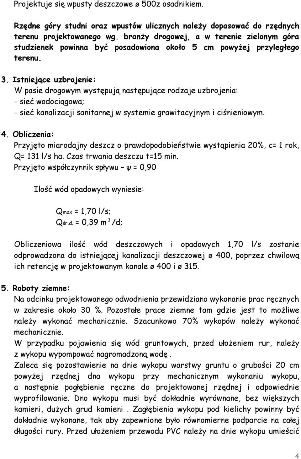 Istniejące uzbrojenie: W pasie drogowym występują następujące rodzaje uzbrojenia: - sieć wodociągowa; - sieć kanalizacji sanitarnej w systemie grawitacyjnym i ciśnieniowym. 4.