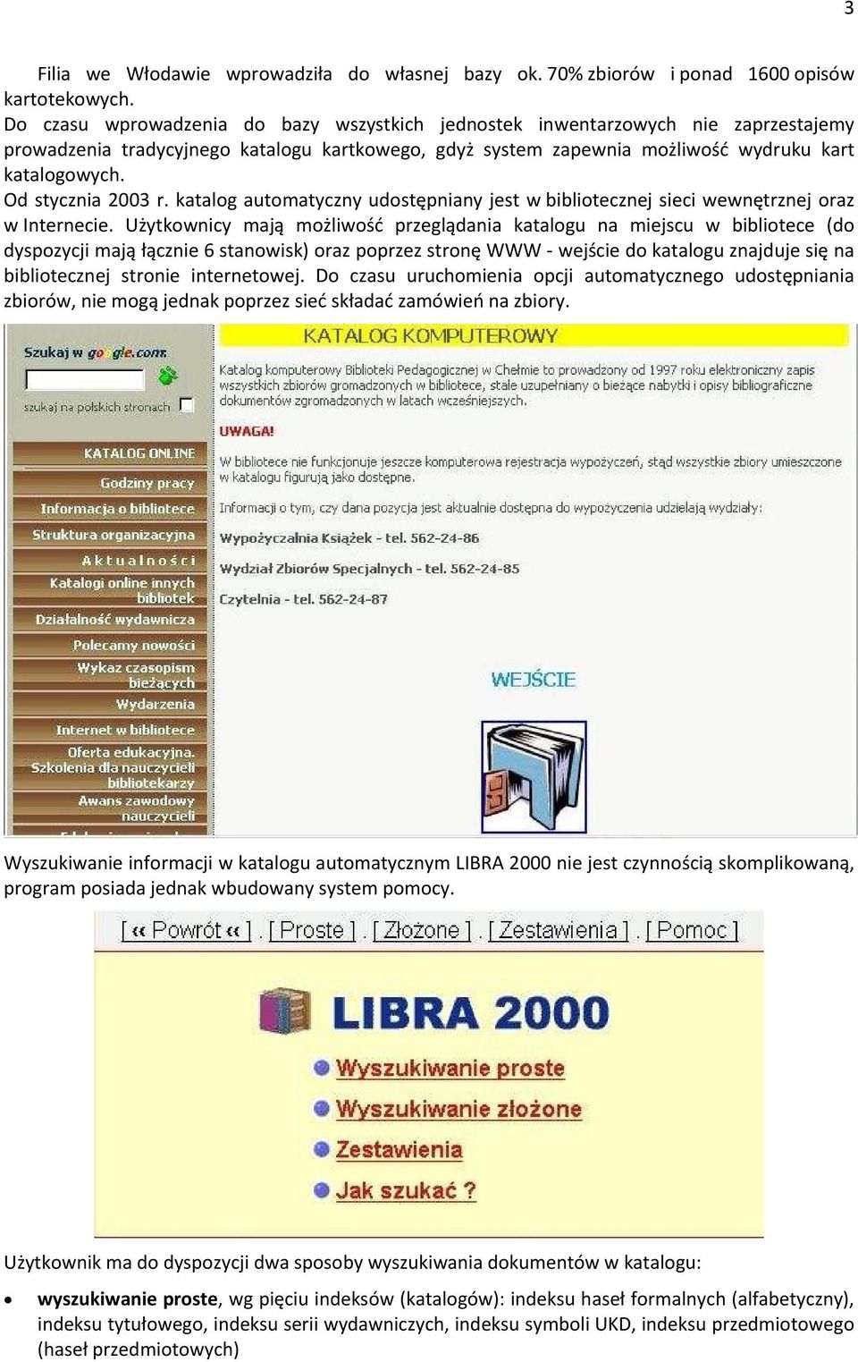 Od stycznia 2003 r. katalog automatyczny udostępniany jest w bibliotecznej sieci wewnętrznej oraz w Internecie.