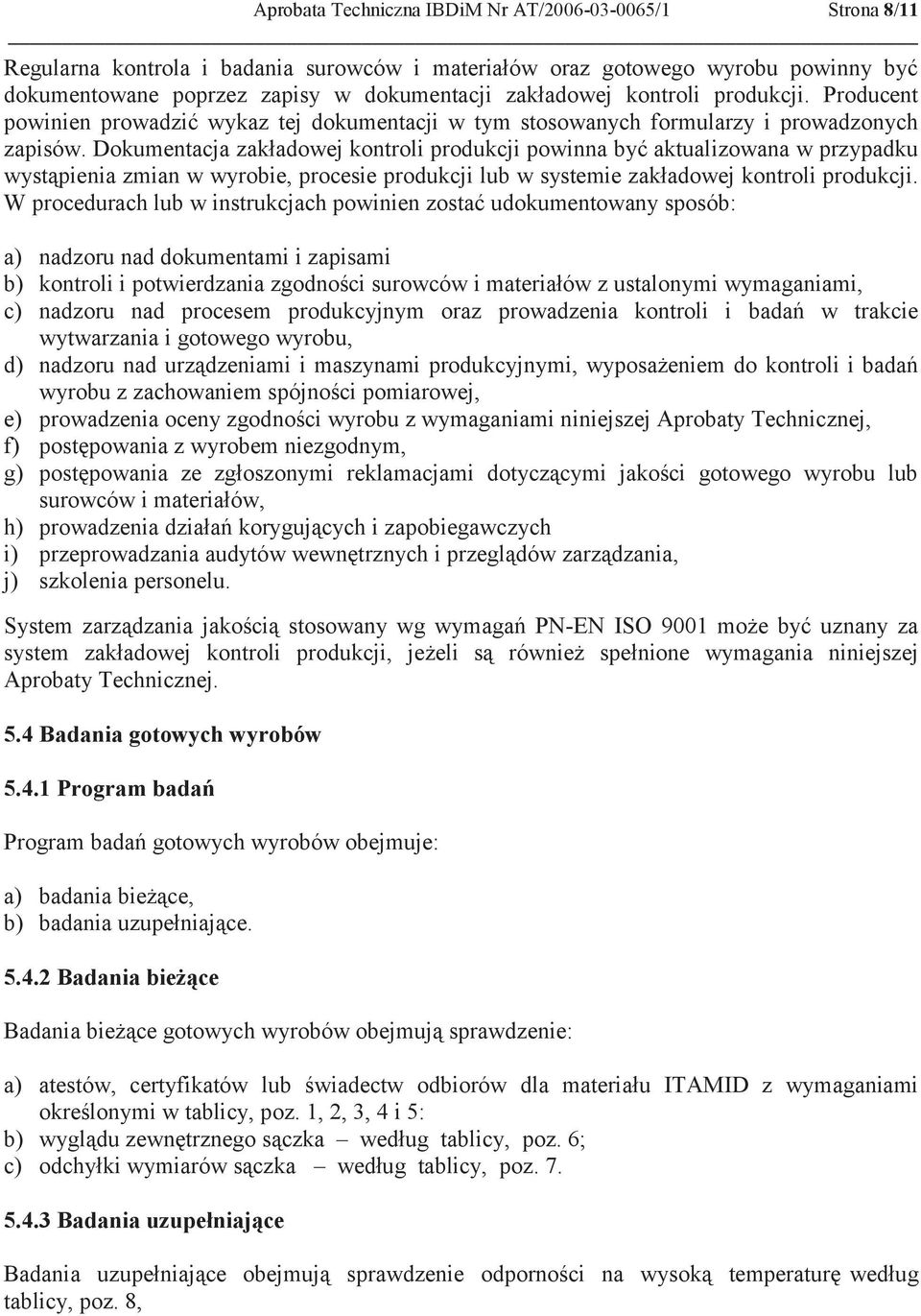 Dokumentacja zakładowej kontroli produkcji powinna być aktualizowana w przypadku wystąpienia zmian w wyrobie, procesie produkcji lub w systemie zakładowej kontroli produkcji.