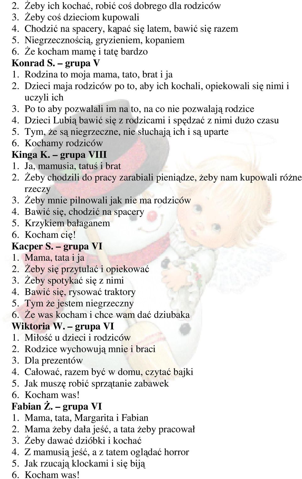 Po to aby pozwalali im na to, na co nie pozwalają rodzice 4. Dzieci Lubią bawić się z rodzicami i spędzać z nimi duŝo czasu 5. Tym, Ŝe są niegrzeczne, nie słuchają ich i są uparte 6.