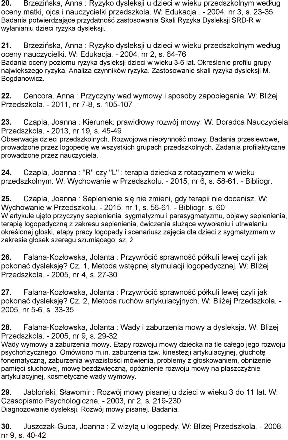 Brzezińska, Anna : Ryzyko dysleksji u dzieci w wieku przedszkolnym według oceny nauczycielki. W: Edukacja. - 2004, nr 2, s. 64-76 Badania oceny poziomu ryzyka dysleksji dzieci w wieku 3-6 lat.