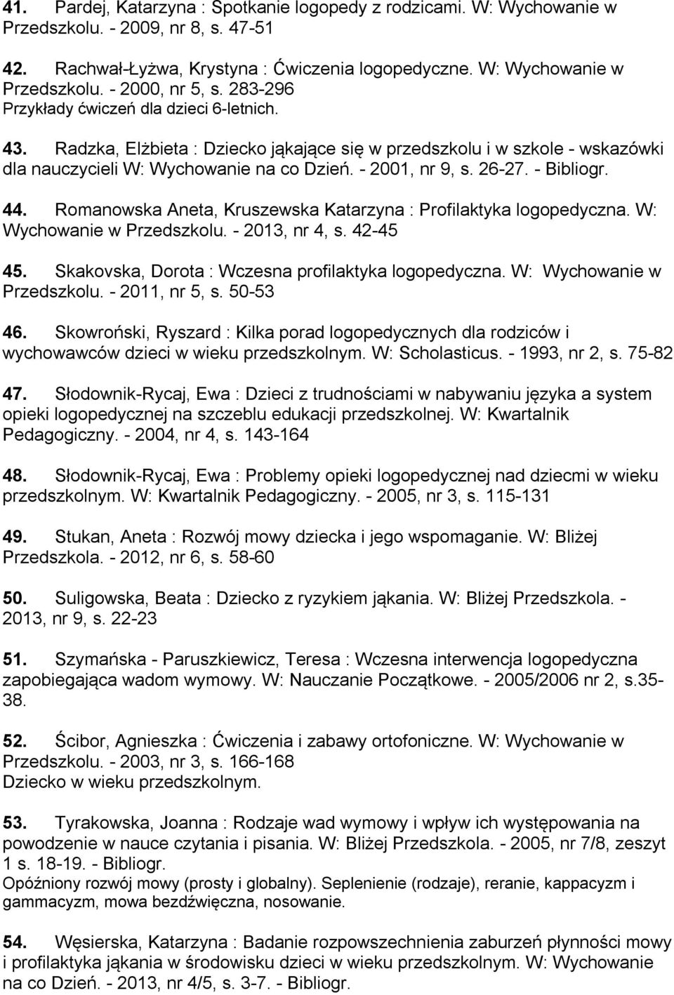 - Bibliogr. 44. Romanowska Aneta, Kruszewska Katarzyna : Profilaktyka logopedyczna. W: Wychowanie w Przedszkolu. - 2013, nr 4, s. 42-45 45. Skakovska, Dorota : Wczesna profilaktyka logopedyczna.