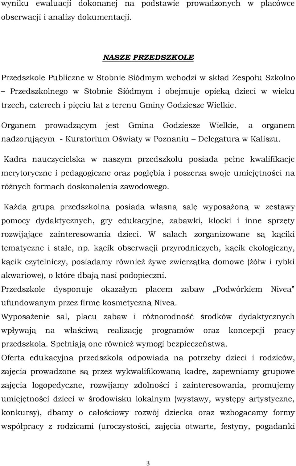 Gminy Godziesze Wielkie. Organem prowadzącym jest Gmina Godziesze Wielkie, a organem nadzorującym - Kuratorium Oświaty w Poznaniu Delegatura w Kaliszu.