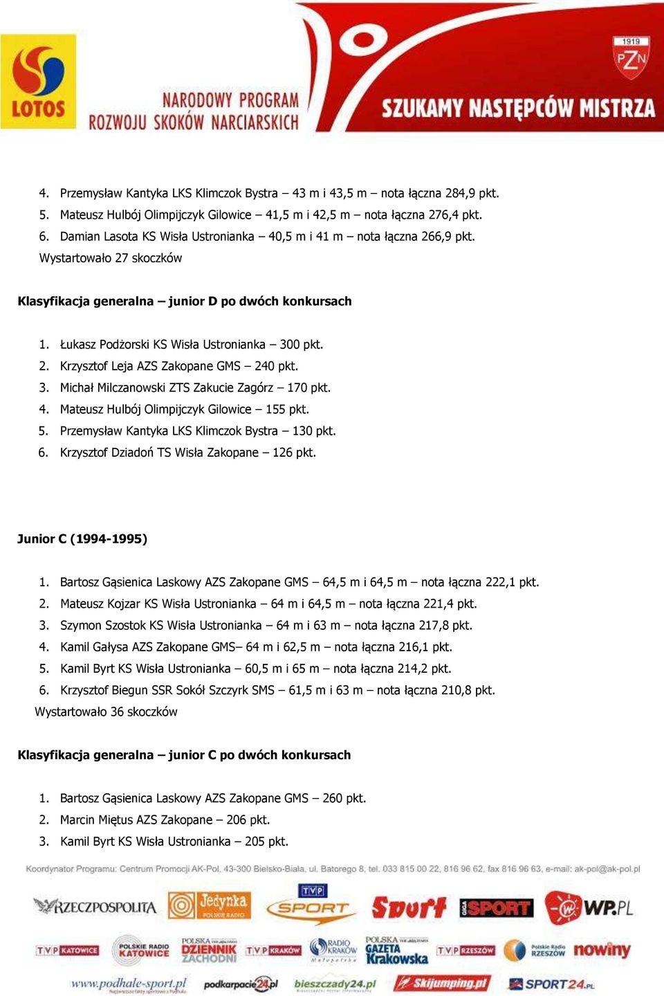 2. Krzysztof Leja AZS Zakopane GMS 240 pkt. 3. Michał Milczanowski ZTS Zakucie Zagórz 170 pkt. 4. Mateusz Hulbój Olimpijczyk Gilowice 155 pkt. 5. Przemysław Kantyka LKS Klimczok Bystra 130 pkt. 6.