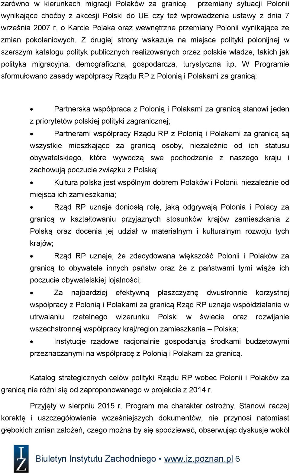 Z drugiej strony wskazuje na miejsce polityki polonijnej w szerszym katalogu polityk publicznych realizowanych przez polskie władze, takich jak polityka migracyjna, demograficzna, gospodarcza,