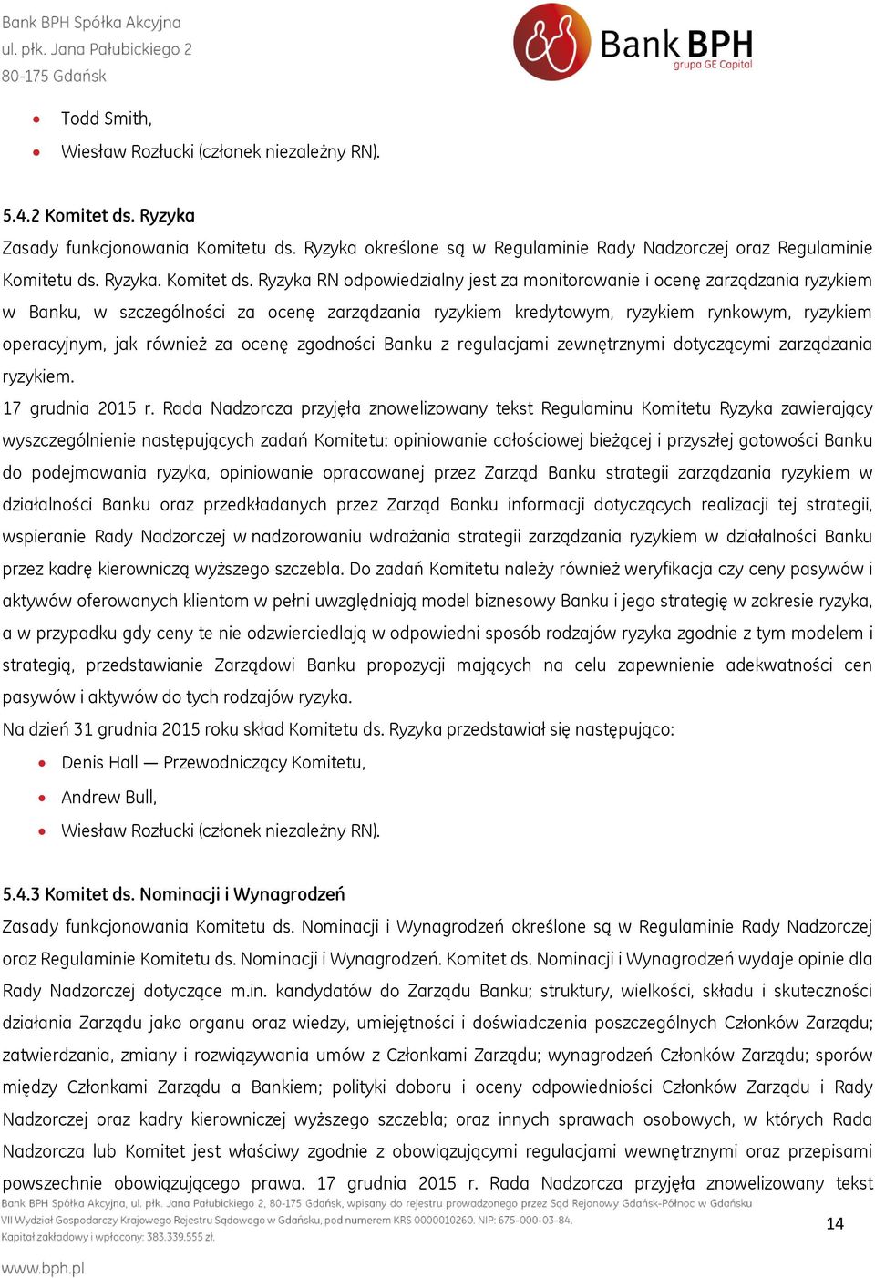 Ryzyka RN odpowiedzialny jest za monitorowanie i ocenę zarządzania ryzykiem w Banku, w szczególności za ocenę zarządzania ryzykiem kredytowym, ryzykiem rynkowym, ryzykiem operacyjnym, jak również za