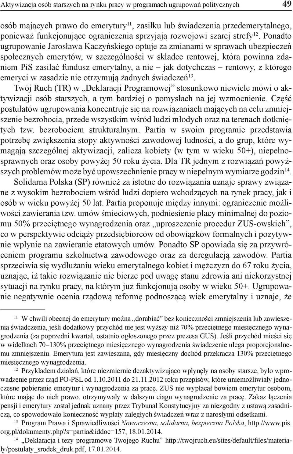 Ponadto ugrupowanie Jarosława Kaczyńskiego optuje za zmianami w sprawach ubezpieczeń społecznych emerytów, w szczególności w składce rentowej, która powinna zdaniem PiS zasilać fundusz emerytalny, a