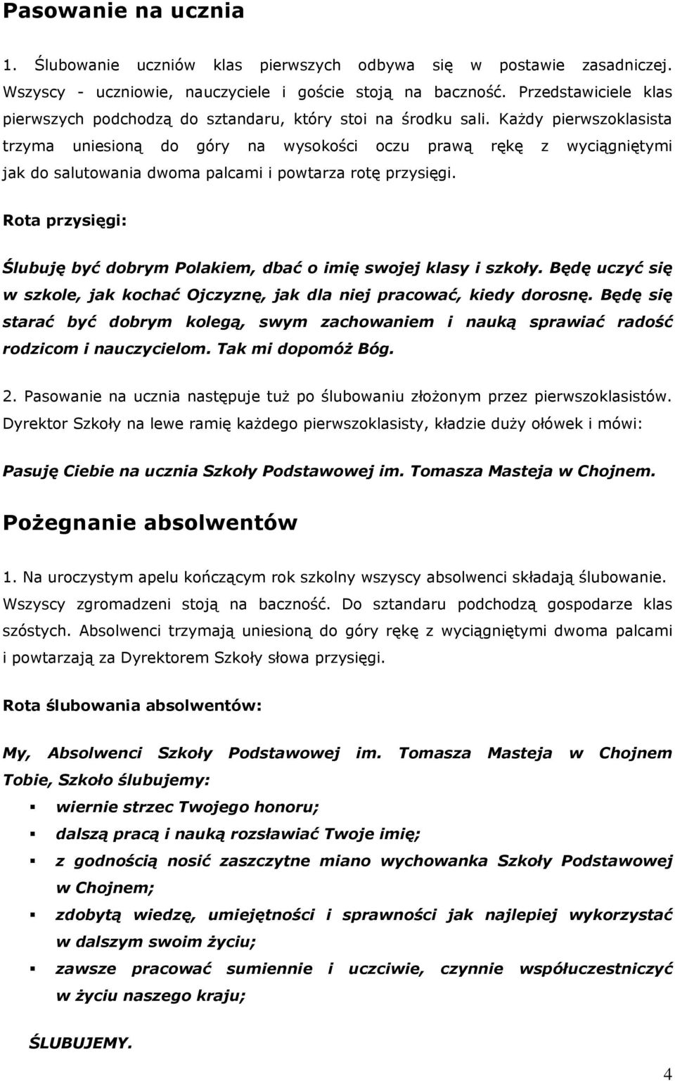 Każdy pierwszoklasista trzyma uniesioną do góry na wysokości oczu prawą rękę z wyciągniętymi jak do salutowania dwoma palcami i powtarza rotę przysięgi.