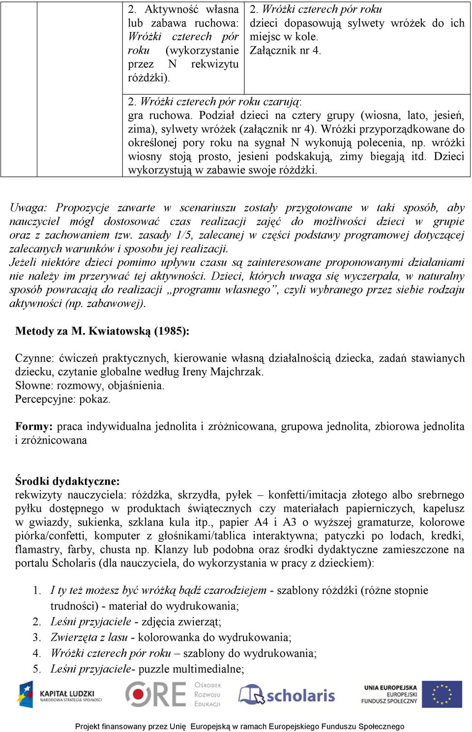 Wróżki przyporządkowane do określonej pory roku na sygnał N wykonują polecenia, np. wróżki wiosny stoją prosto, jesieni podskakują, zimy biegają itd. Dzieci wykorzystują w zabawie swoje różdżki.