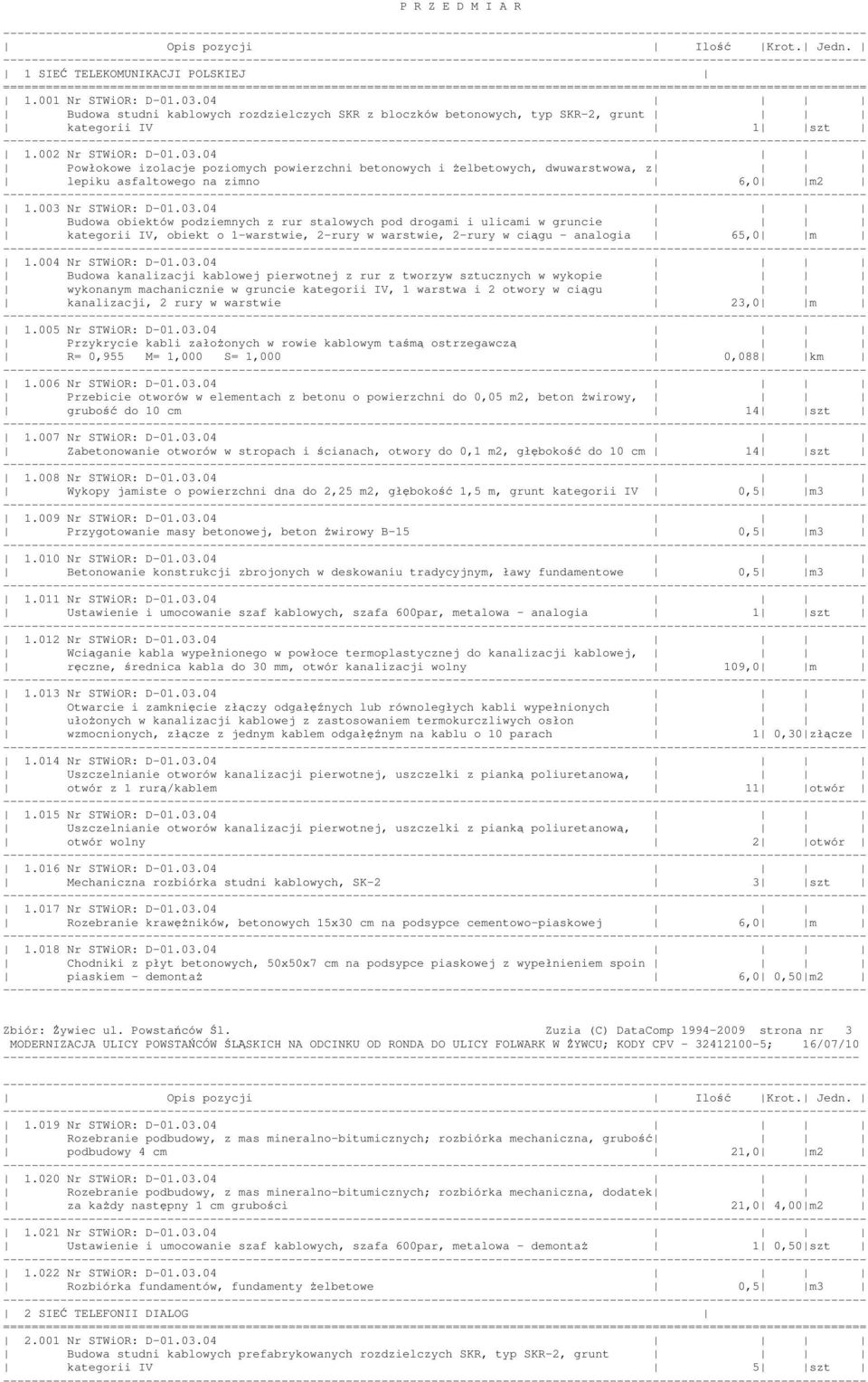 03.04 wykonanym machanicznie w gruncie kategorii IV, 1 warstwa i 2 otwory w ciągu kanalizacji, 2 rury w warstwie 23,0 m 1.005 Nr STWiOR: D-01.03.04 Przykrycie kabli załoŝonych w rowie kablowym taśmą ostrzegawczą R= 0,955 M= 1,000 S= 1,000 0,088 km 1.