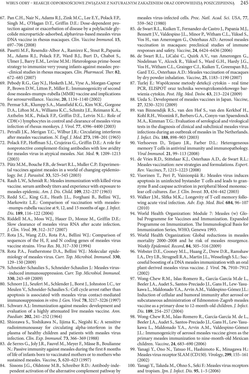 Vaccine Immunol. 15, 697 706 (2008) 68. Pasetti M.F., Resendiz-Albor A., Ramirez K., Stout R.,Papania M., Adams R.J., Polack F.P., Ward B.J., Burt D., Chabot S., Ulmer J., Barry E.M., Levine M.M.: Heterologous prime-boost strategy to immunize very young infants against measles: pre- -clinical studies in rhesus macaques.